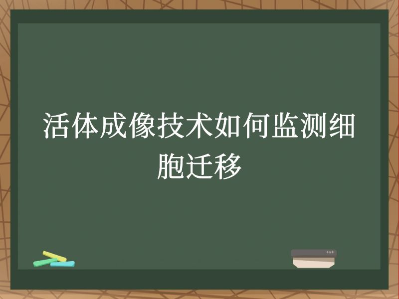 活体成像技术如何监测细胞迁移